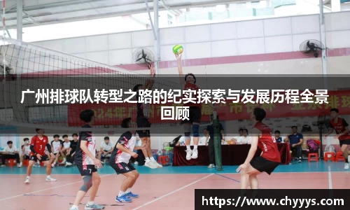 广州排球队转型之路的纪实探索与发展历程全景回顾