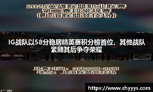 IG战队以58分稳居精英赛积分榜首位，其他战队紧随其后争夺荣耀
