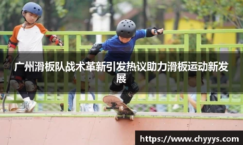 广州滑板队战术革新引发热议助力滑板运动新发展