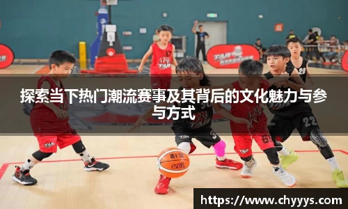 探索当下热门潮流赛事及其背后的文化魅力与参与方式