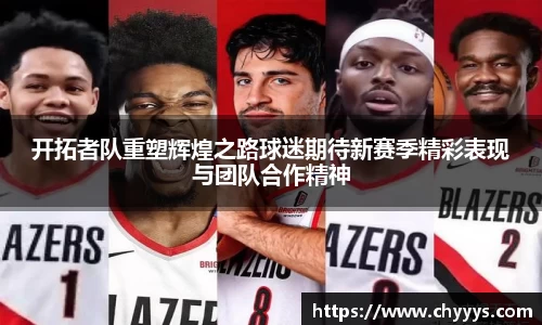 开拓者队重塑辉煌之路球迷期待新赛季精彩表现与团队合作精神