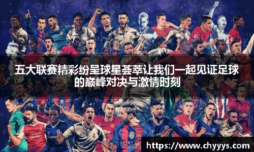 五大联赛精彩纷呈球星荟萃让我们一起见证足球的巅峰对决与激情时刻
