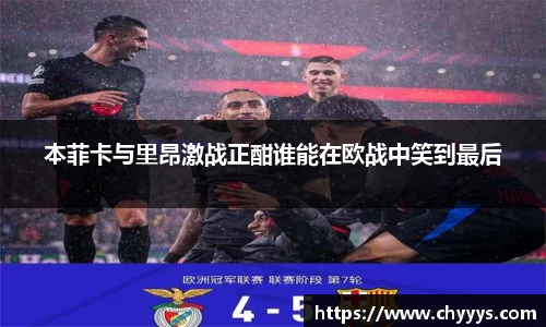 本菲卡与里昂激战正酣谁能在欧战中笑到最后