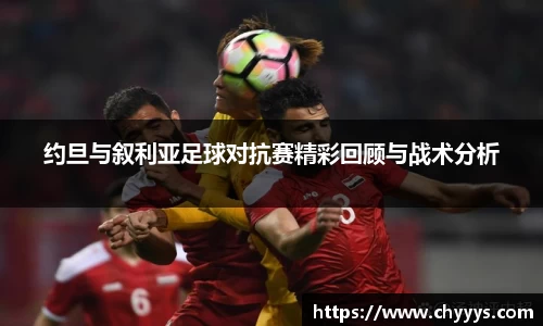 约旦与叙利亚足球对抗赛精彩回顾与战术分析