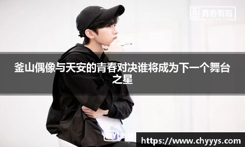 釜山偶像与天安的青春对决谁将成为下一个舞台之星