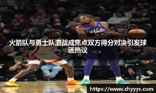 火箭队与勇士队激战成焦点双方得分对决引发球迷热议