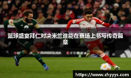 篮球盛宴拜仁对决米兰谁能在赛场上书写传奇篇章