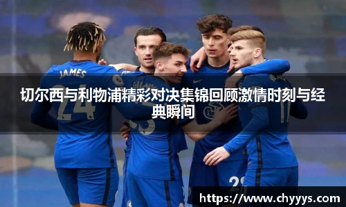 切尔西与利物浦精彩对决集锦回顾激情时刻与经典瞬间