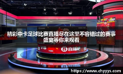 精彩中卡足球比赛直播尽在这里不容错过的赛事盛宴等你来观看