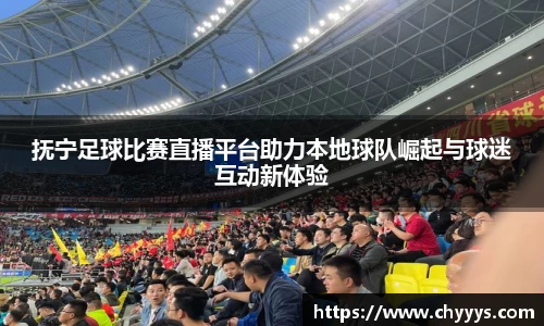 抚宁足球比赛直播平台助力本地球队崛起与球迷互动新体验