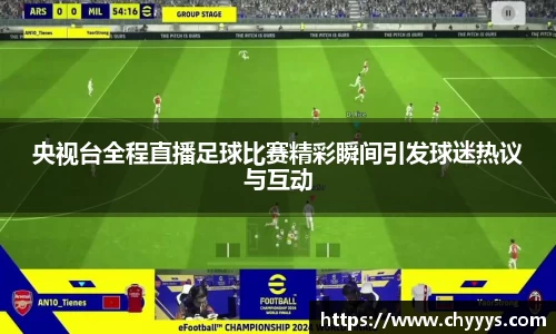 央视台全程直播足球比赛精彩瞬间引发球迷热议与互动
