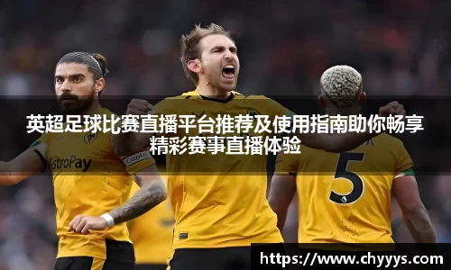 英超足球比赛直播平台推荐及使用指南助你畅享精彩赛事直播体验