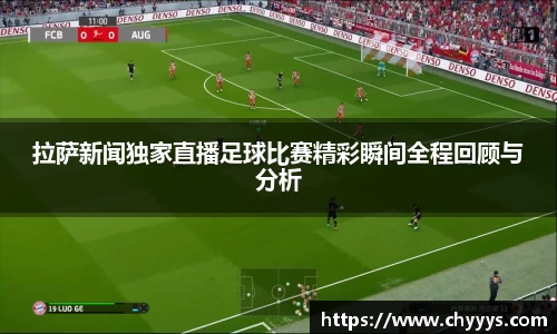 拉萨新闻独家直播足球比赛精彩瞬间全程回顾与分析