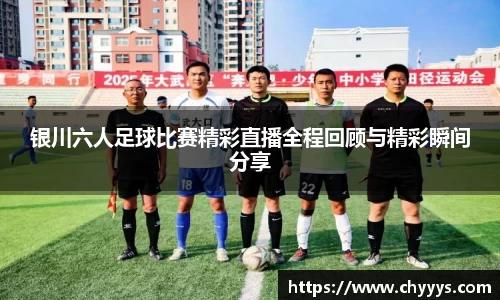 银川六人足球比赛精彩直播全程回顾与精彩瞬间分享