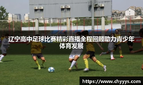 辽宁高中足球比赛精彩直播全程回顾助力青少年体育发展