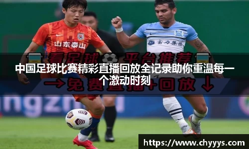中国足球比赛精彩直播回放全记录助你重温每一个激动时刻