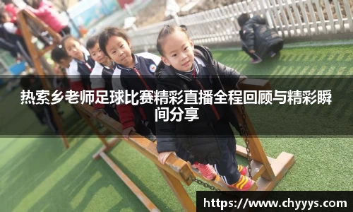 热索乡老师足球比赛精彩直播全程回顾与精彩瞬间分享