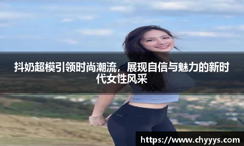 抖奶超模引领时尚潮流，展现自信与魅力的新时代女性风采