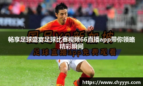 畅享足球盛宴足球比赛视频66直播app带你领略精彩瞬间
