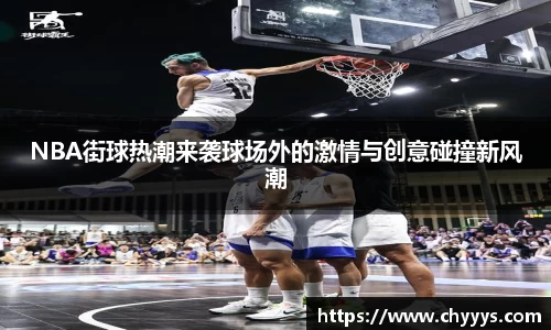 NBA街球热潮来袭球场外的激情与创意碰撞新风潮