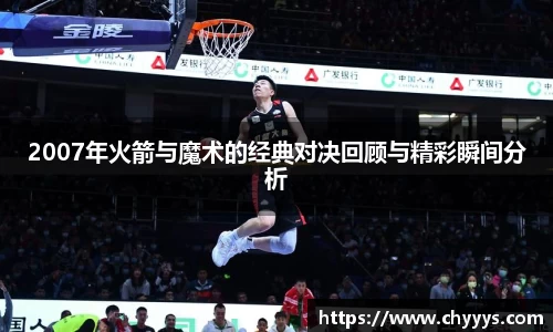 2007年火箭与魔术的经典对决回顾与精彩瞬间分析