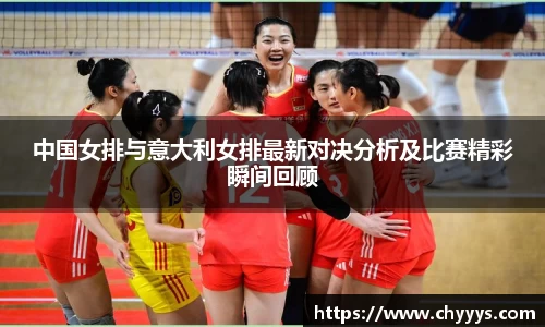 中国女排与意大利女排最新对决分析及比赛精彩瞬间回顾