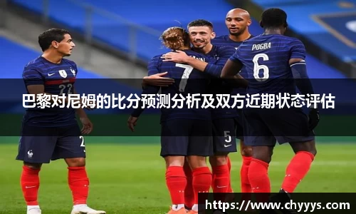 巴黎对尼姆的比分预测分析及双方近期状态评估