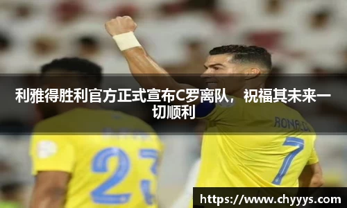 利雅得胜利官方正式宣布C罗离队，祝福其未来一切顺利